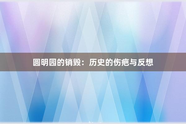 圆明园的销毁：历史的伤疤与反想